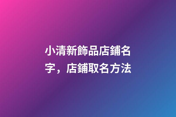 小清新飾品店鋪名字，店鋪取名方法-第1張-店鋪起名-玄機派