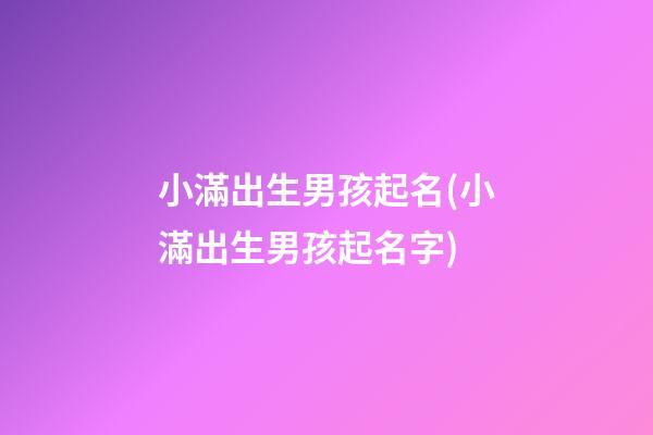 小滿出生男孩起名(小滿出生男孩起名字)