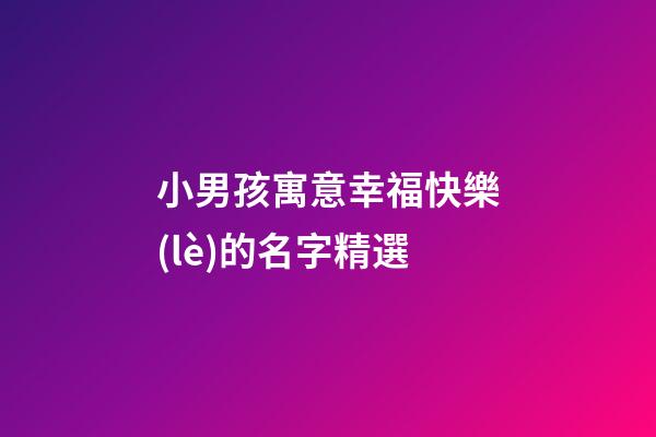 小男孩寓意幸福快樂(lè)的名字精選