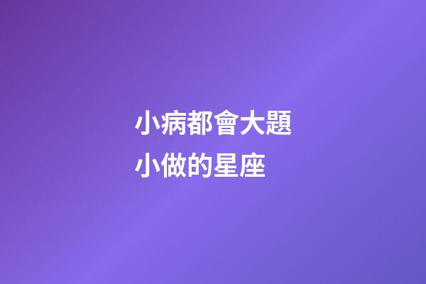 小病都會大題小做的星座-第1張-星座運勢-玄機派
