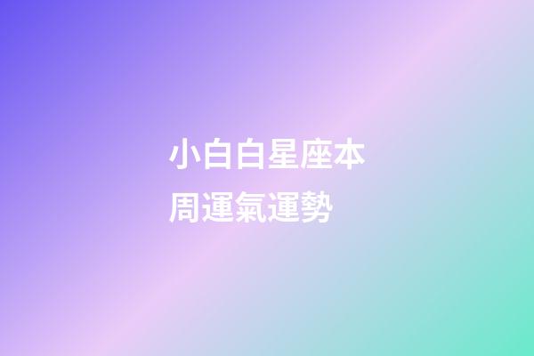 小白白星座本周運氣運勢-第1張-星座運勢-玄機派