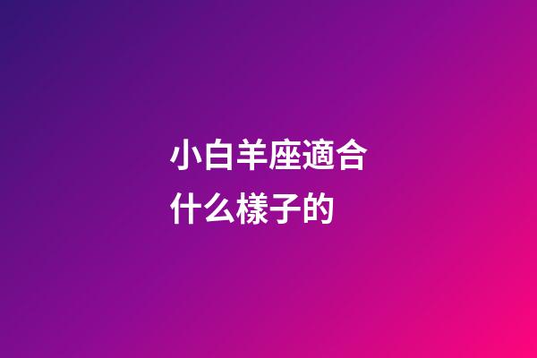 小白羊座適合什么樣子的-第1張-星座運勢-玄機派