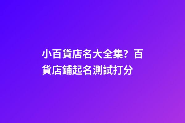 小百貨店名大全集？百貨店鋪起名測試打分-第1張-店鋪起名-玄機派