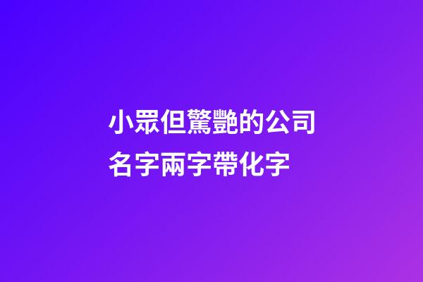小眾但驚艷的公司名字兩字帶化字-第1張-公司起名-玄機派