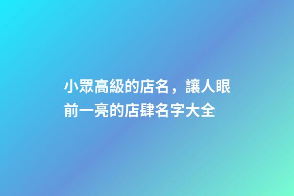 小眾高級的店名，讓人眼前一亮的店肆名字大全-第1張-店鋪起名-玄機派