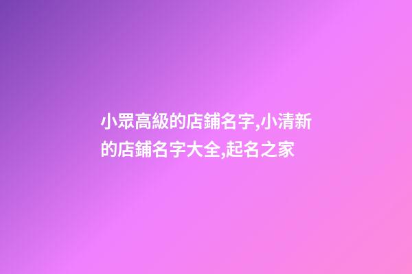 小眾高級的店鋪名字,小清新的店鋪名字大全,起名之家-第1張-店鋪起名-玄機派