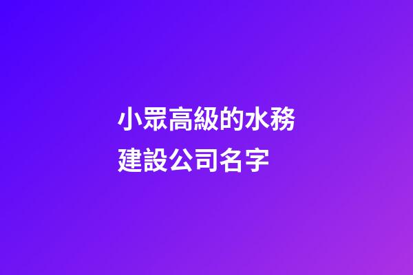 小眾高級的水務建設公司名字-第1張-公司起名-玄機派