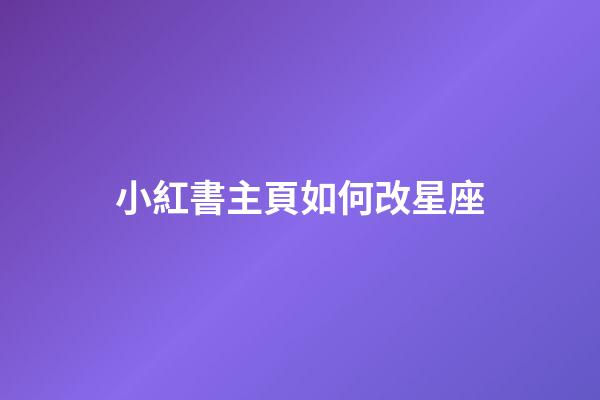 小紅書主頁如何改星座-第1張-星座運勢-玄機派