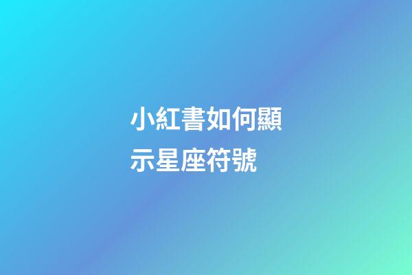 小紅書如何顯示星座符號-第1張-星座運勢-玄機派