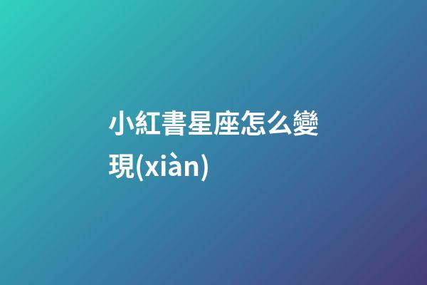 小紅書星座怎么變現(xiàn)-第1張-星座運勢-玄機派