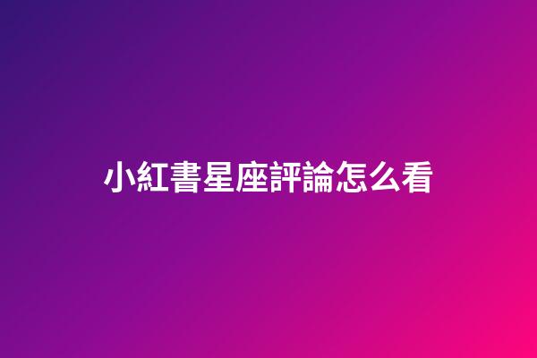 小紅書星座評論怎么看-第1張-星座運勢-玄機派