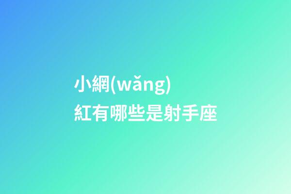 小網(wǎng)紅有哪些是射手座-第1張-星座運勢-玄機派