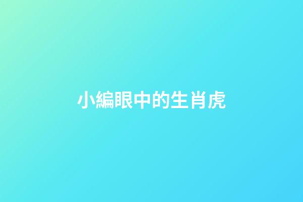 小編眼中的生肖虎