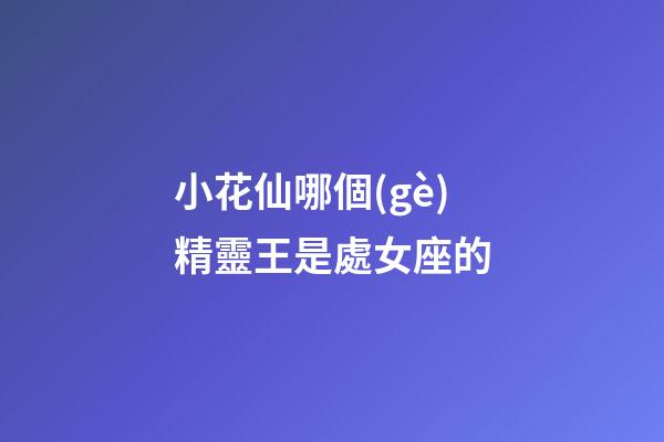 小花仙哪個(gè)精靈王是處女座的