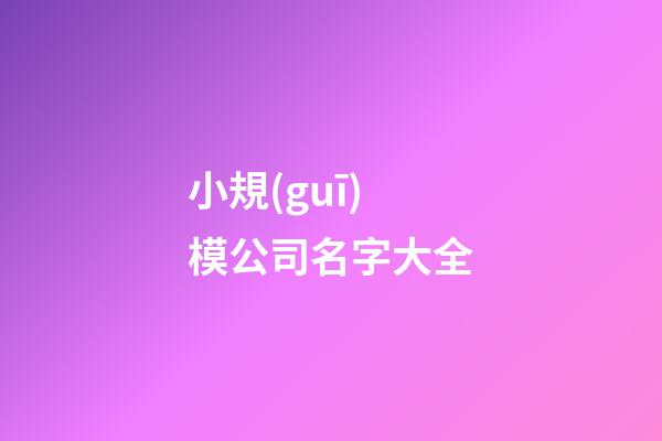 小規(guī)模公司名字大全-第1張-公司起名-玄機(jī)派