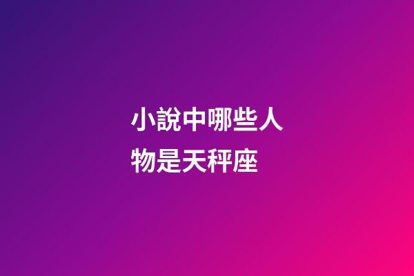 小說中哪些人物是天秤座-第1張-星座運勢-玄機派