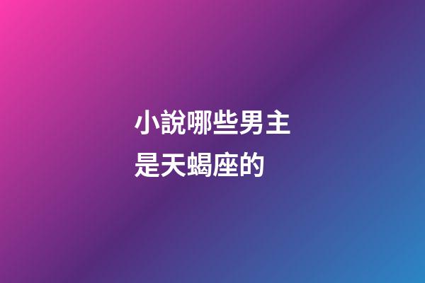 小說哪些男主是天蝎座的-第1張-星座運(yùn)勢(shì)-玄機(jī)派
