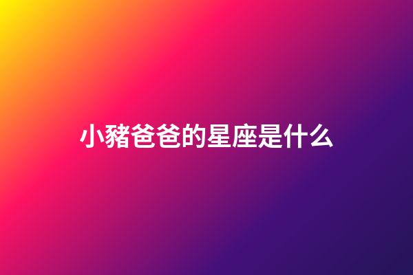 小豬爸爸的星座是什么