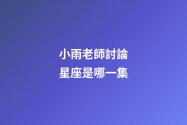 小雨老師討論星座是哪一集-第1張-星座運勢-玄機派