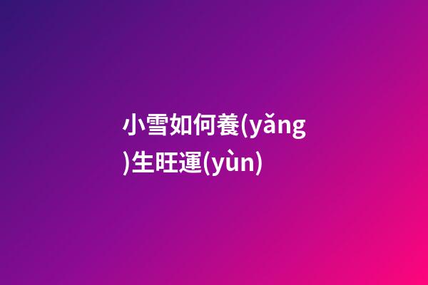小雪如何養(yǎng)生旺運(yùn)