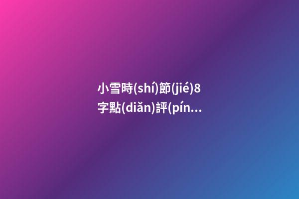 小雪時(shí)節(jié)8字點(diǎn)評(píng)及養(yǎng)生