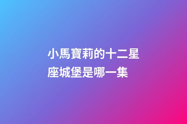 小馬寶莉的十二星座城堡是哪一集