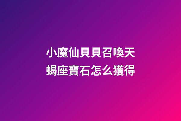 小魔仙貝貝召喚天蝎座寶石怎么獲得