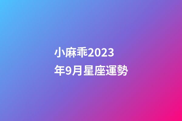 小麻乖2023年9月星座運勢-第1張-星座運勢-玄機派