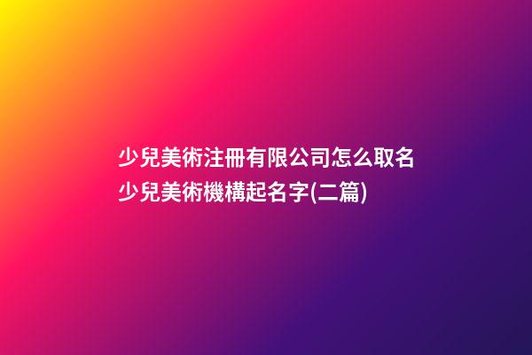 少兒美術注冊有限公司怎么取名少兒美術機構起名字(二篇)-第1張-公司起名-玄機派