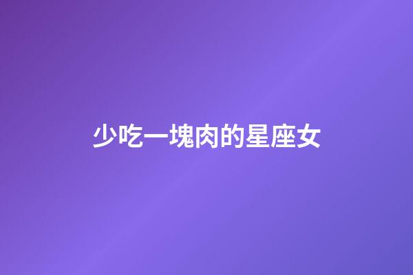 少吃一塊肉的星座女-第1張-星座運勢-玄機派