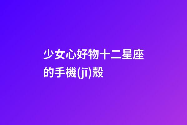 少女心好物十二星座的手機(jī)殼