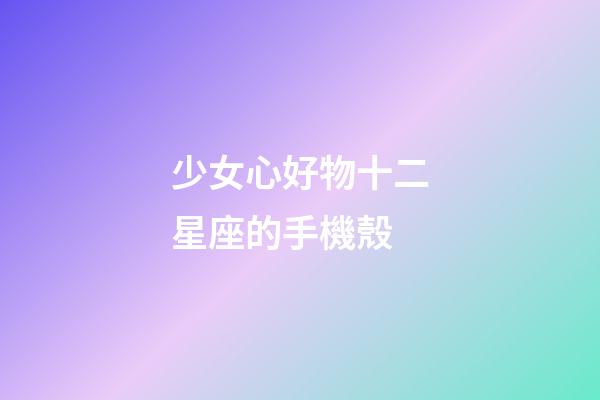 少女心好物十二星座的手機殼-第1張-星座運勢-玄機派