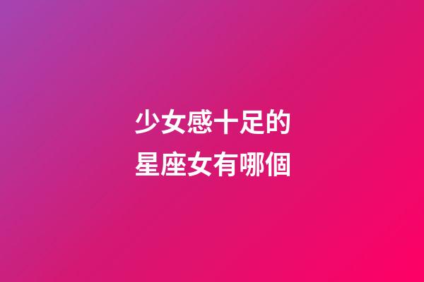 少女感十足的星座女有哪個-第1張-星座運勢-玄機派