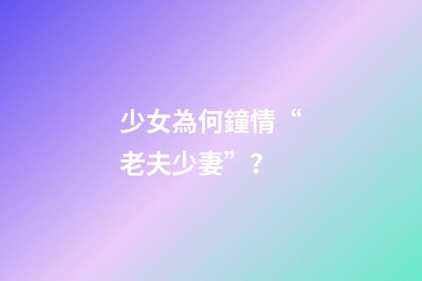 少女為何鐘情“老夫少妻”？