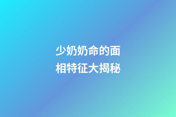 少奶奶命的面相特征大揭秘
