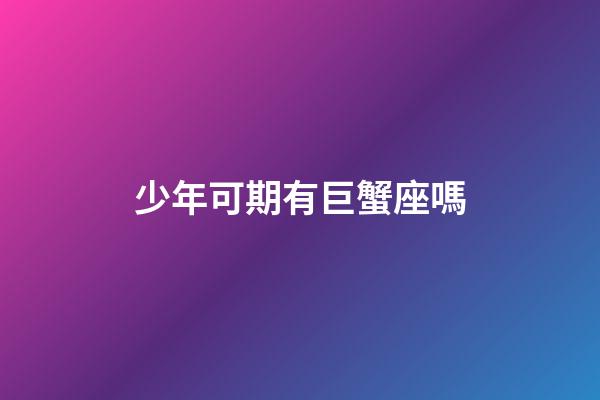 少年可期有巨蟹座嗎-第1張-星座運勢-玄機派