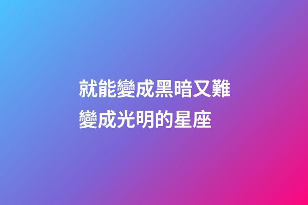 就能變成黑暗又難變成光明的星座