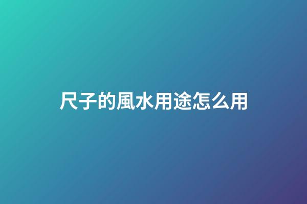 尺子的風水用途怎么用