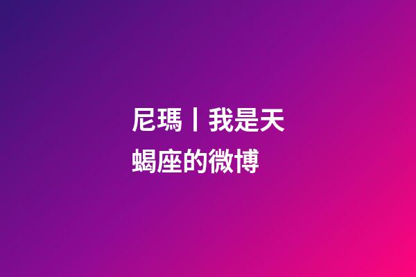 尼瑪丨我是天蝎座的微博-第1張-星座運(yùn)勢-玄機(jī)派