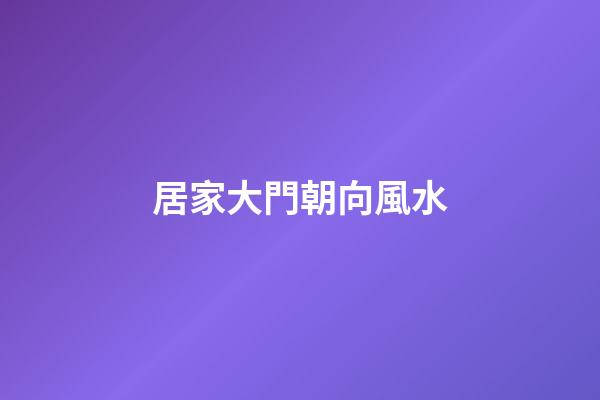 居家大門朝向風水