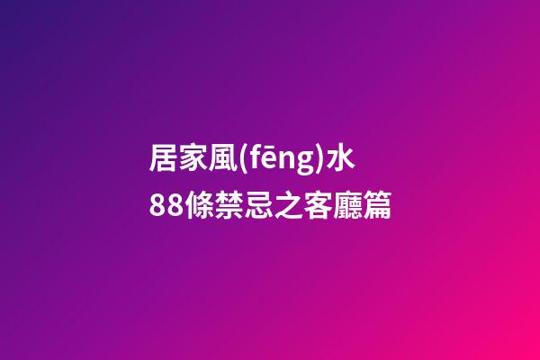 居家風(fēng)水88條禁忌之客廳篇