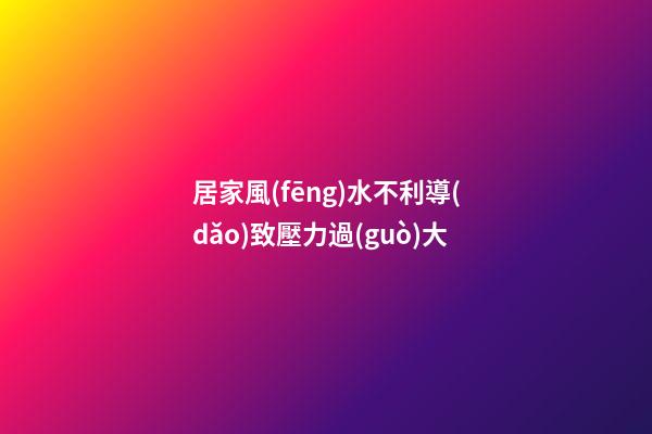 居家風(fēng)水不利導(dǎo)致壓力過(guò)大