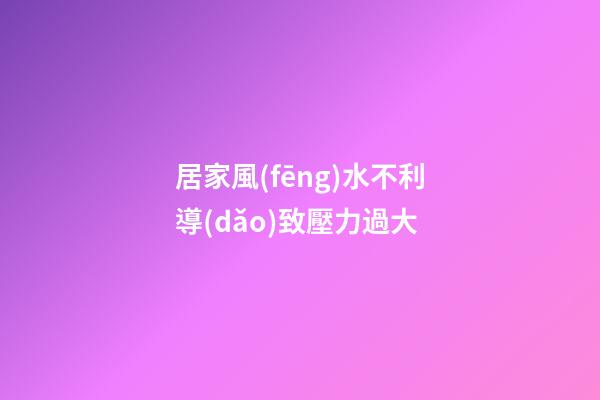 居家風(fēng)水不利導(dǎo)致壓力過大