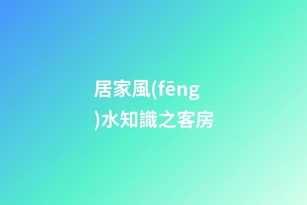 居家風(fēng)水知識之客房