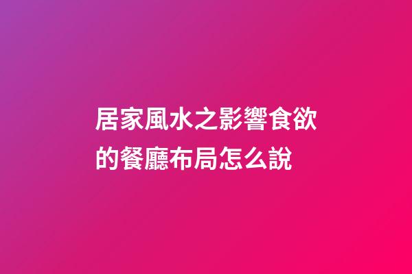 居家風水之影響食欲的餐廳布局怎么說