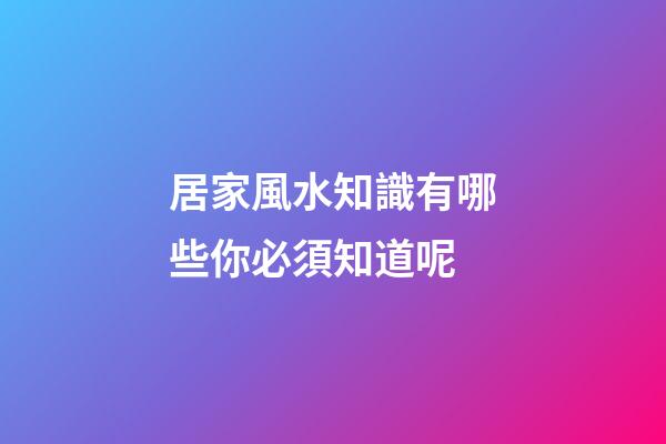 居家風水知識有哪些你必須知道呢