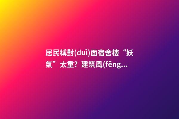 居民稱對(duì)面宿舍樓“妖氣”太重？建筑風(fēng)水你不得不知的原則（住一樓陰氣重）