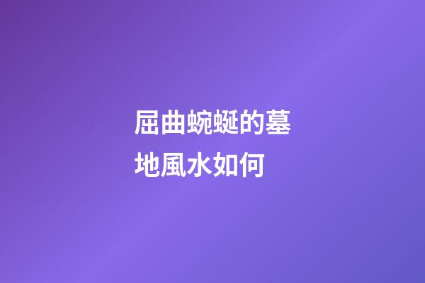 屈曲蜿蜒的墓地風水如何