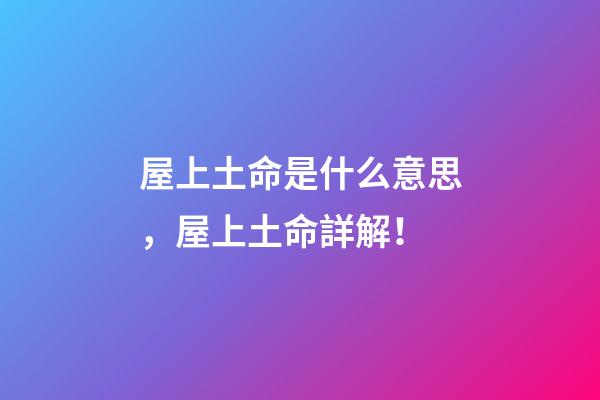 屋上土命是什么意思，屋上土命詳解！