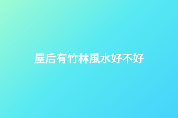 屋后有竹林風水好不好